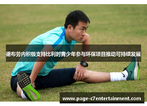 德布劳内积极支持比利时青少年参与环保项目推动可持续发展 德布劳内积极支持比利时青少年参与环保项目推动可持续发展