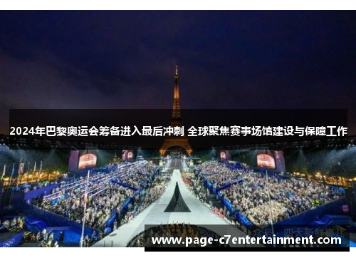 2024年巴黎奥运会筹备进入最后冲刺 全球聚焦赛事场馆建设与保障工作 2024年巴黎奥运会筹备进入最后冲刺 全球聚焦赛事场馆建设与保障工作