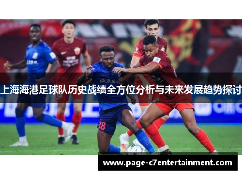 上海海港足球队历史战绩全方位分析与未来发展趋势探讨 上海海港足球队历史战绩全方位分析与未来发展趋势探讨