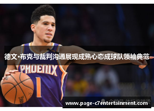 德文·布克与裁判沟通展现成熟心态成球队领袖典范 德文·布克与裁判沟通展现成熟心态成球队领袖典范