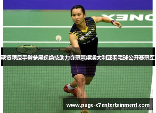 戴资颖反手劈杀展现绝技助力夺冠赢得澳大利亚羽毛球公开赛冠军 戴资颖反手劈杀展现绝技助力夺冠赢得澳大利亚羽毛球公开赛冠军