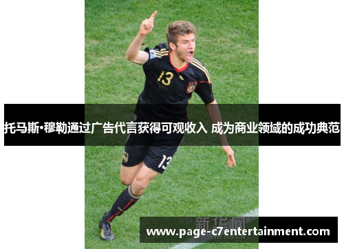 托马斯·穆勒通过广告代言获得可观收入 成为商业领域的成功典范 托马斯·穆勒通过广告代言获得可观收入 成为商业领域的成功典范