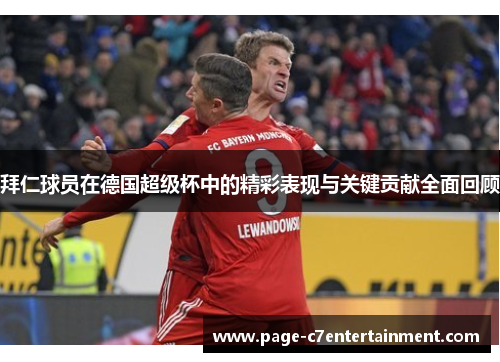 拜仁球员在德国超级杯中的精彩表现与关键贡献全面回顾 拜仁球员在德国超级杯中的精彩表现与关键贡献全面回顾