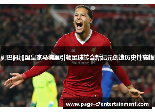 姆巴佩加盟皇家马德里引领足球转会新纪元创造历史性高峰 姆巴佩加盟皇家马德里引领足球转会新纪元创造历史性高峰