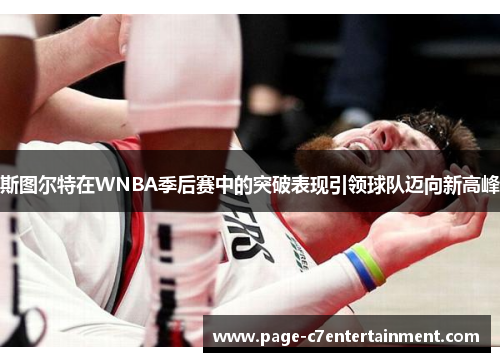 斯图尔特在WNBA季后赛中的突破表现引领球队迈向新高峰 斯图尔特在WNBA季后赛中的突破表现引领球队迈向新高峰