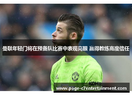 曼联年轻门将在预备队比赛中表现亮眼 赢得教练高度信任 曼联年轻门将在预备队比赛中表现亮眼 赢得教练高度信任
