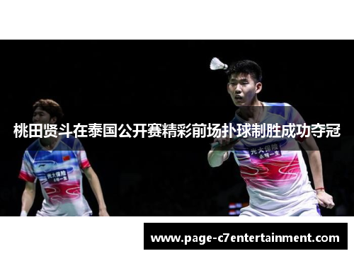 桃田贤斗在泰国公开赛精彩前场扑球制胜成功夺冠 桃田贤斗在泰国公开赛精彩前场扑球制胜成功夺冠