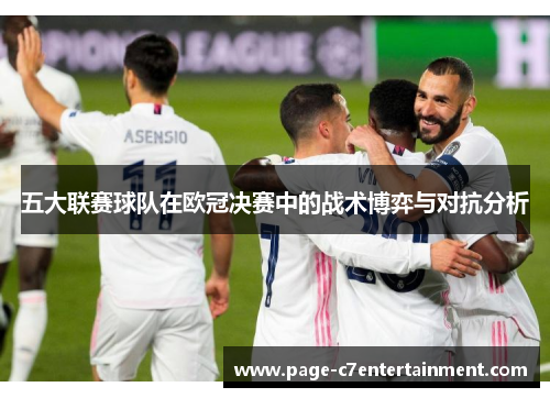 五大联赛球队在欧冠决赛中的战术博弈与对抗分析 五大联赛球队在欧冠决赛中的战术博弈与对抗分析