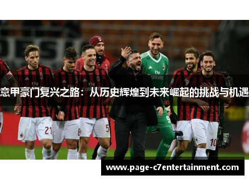意甲豪门复兴之路:从历史辉煌到未来崛起的挑战与机遇 意甲豪门复兴之路:从历史辉煌到未来崛起的挑战与机遇