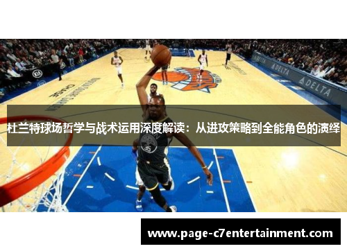 杜兰特球场哲学与战术运用深度解读:从进攻策略到全能角色的演绎 杜兰特球场哲学与战术运用深度解读:从进攻策略到全能角色的演绎