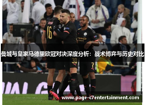 曼城与皇家马德里欧冠对决深度分析:战术博弈与历史对比 曼城与皇家马德里欧冠对决深度分析:战术博弈与历史对比