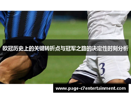 欧冠历史上的关键转折点与冠军之路的决定性时刻分析 欧冠历史上的关键转折点与冠军之路的决定性时刻分析