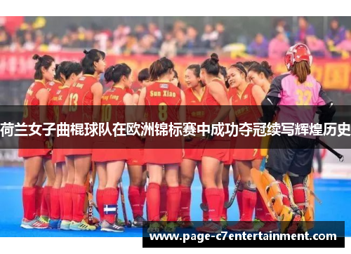荷兰女子曲棍球队在欧洲锦标赛中成功夺冠续写辉煌历史 荷兰女子曲棍球队在欧洲锦标赛中成功夺冠续写辉煌历史