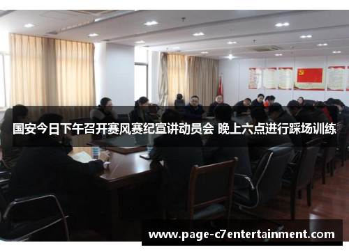 国安今日下午召开赛风赛纪宣讲动员会 晚上六点进行踩场训练 国安今日下午召开赛风赛纪宣讲动员会 晚上六点进行踩场训练