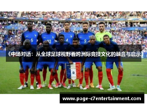 《中场对话:从全球足球视野看跨洲际竞技文化的融合与启示》 《中场对话:从全球足球视野看跨洲际竞技文化的融合与启示》