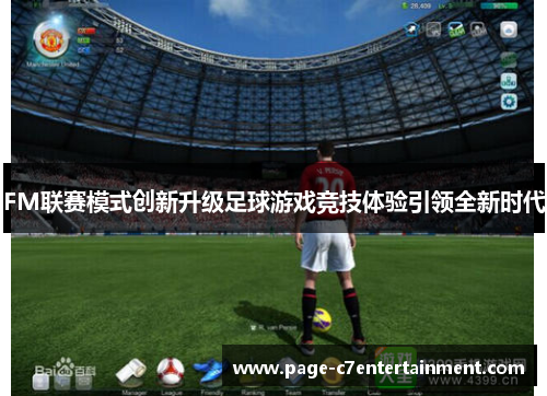 FM联赛模式创新升级足球游戏竞技体验引领全新时代 FM联赛模式创新升级足球游戏竞技体验引领全新时代