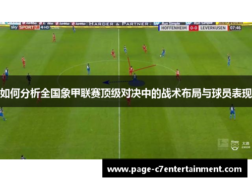 如何分析全国象甲联赛顶级对决中的战术布局与球员表现 如何分析全国象甲联赛顶级对决中的战术布局与球员表现