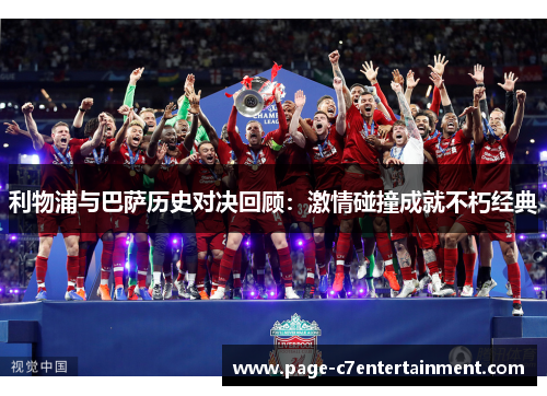 利物浦与巴萨历史对决回顾:激情碰撞成就不朽经典 利物浦与巴萨历史对决回顾:激情碰撞成就不朽经典