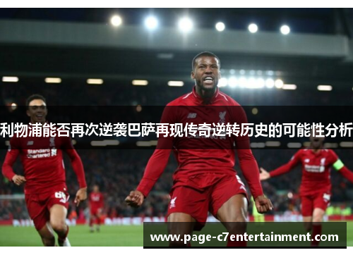 利物浦能否再次逆袭巴萨再现传奇逆转历史的可能性分析 利物浦能否再次逆袭巴萨再现传奇逆转历史的可能性分析