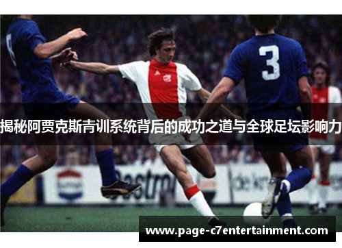 揭秘阿贾克斯青训系统背后的成功之道与全球足坛影响力 揭秘阿贾克斯青训系统背后的成功之道与全球足坛影响力