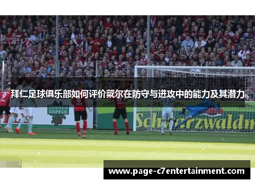 拜仁足球俱乐部如何评价戴尔在防守与进攻中的能力及其潜力 拜仁足球俱乐部如何评价戴尔在防守与进攻中的能力及其潜力