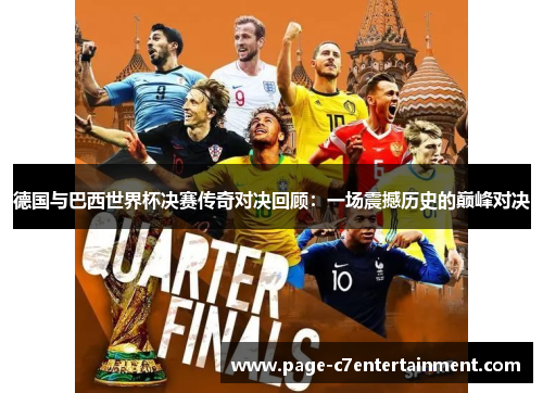 德国与巴西世界杯决赛传奇对决回顾:一场震撼历史的巅峰对决 德国与巴西世界杯决赛传奇对决回顾:一场震撼历史的巅峰对决