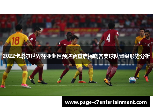 2022卡塔尔世界杯亚洲区预选赛重启揭晓各支球队晋级形势分析 2022卡塔尔世界杯亚洲区预选赛重启揭晓各支球队晋级形势分析