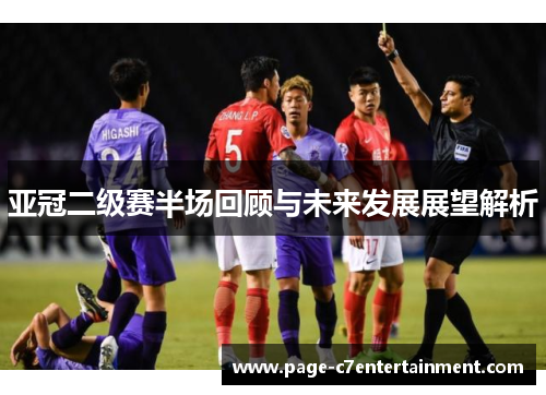 亚冠二级赛半场回顾与未来发展展望解析 亚冠二级赛半场回顾与未来发展展望解析