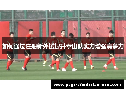 如何通过注册新外援提升泰山队实力增强竞争力 如何通过注册新外援提升泰山队实力增强竞争力
