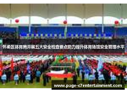 怀柔区体育局开展五大安全检查要点助力提升体育场馆安全管理水平 怀柔区体育局开展五大安全检查要点助力提升体育场馆安全管理水平