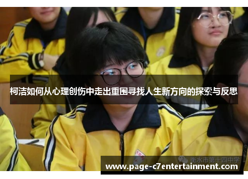 柯洁如何从心理创伤中走出重围寻找人生新方向的探索与反思 柯洁如何从心理创伤中走出重围寻找人生新方向的探索与反思