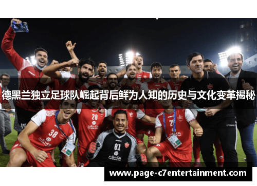 德黑兰独立足球队崛起背后鲜为人知的历史与文化变革揭秘 德黑兰独立足球队崛起背后鲜为人知的历史与文化变革揭秘