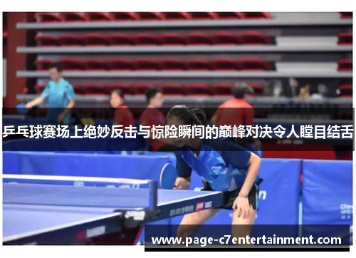 乒乓球赛场上绝妙反击与惊险瞬间的巅峰对决令人瞠目结舌 乒乓球赛场上绝妙反击与惊险瞬间的巅峰对决令人瞠目结舌