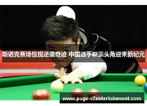 斯诺克赛场惊现逆袭奇迹 中国选手崭露头角迎来新纪元 斯诺克赛场惊现逆袭奇迹 中国选手崭露头角迎来新纪元
