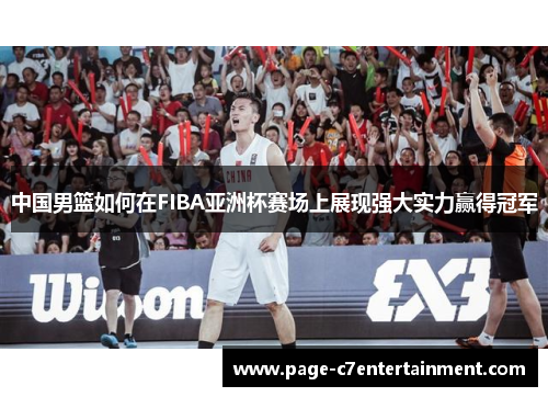中国男篮如何在FIBA亚洲杯赛场上展现强大实力赢得冠军 中国男篮如何在FIBA亚洲杯赛场上展现强大实力赢得冠军