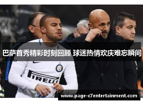 巴萨首秀精彩时刻回顾 球迷热情欢庆难忘瞬间 巴萨首秀精彩时刻回顾 球迷热情欢庆难忘瞬间