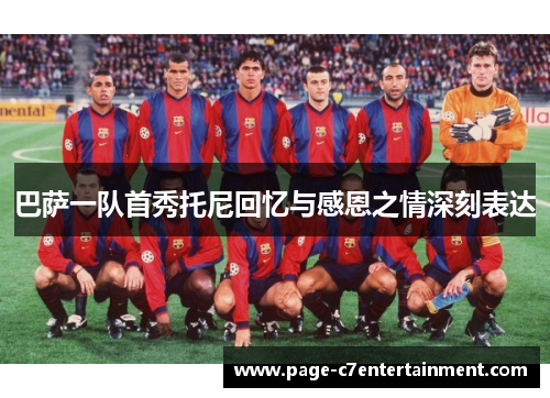 巴萨一队首秀托尼回忆与感恩之情深刻表达 巴萨一队首秀托尼回忆与感恩之情深刻表达