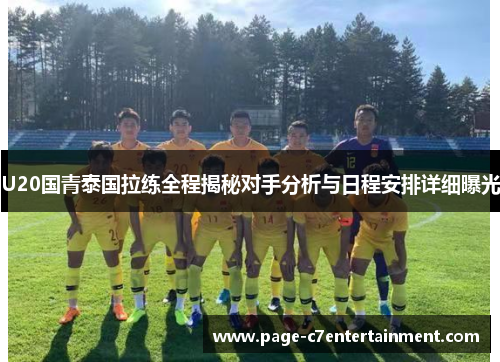 U20国青泰国拉练全程揭秘对手分析与日程安排详细曝光