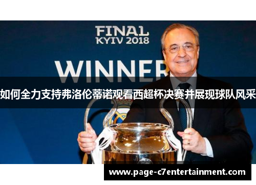 如何全力支持弗洛伦蒂诺观看西超杯决赛并展现球队风采 如何全力支持弗洛伦蒂诺观看西超杯决赛并展现球队风采