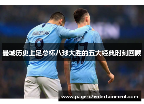 曼城历史上足总杯八球大胜的五大经典时刻回顾 曼城历史上足总杯八球大胜的五大经典时刻回顾