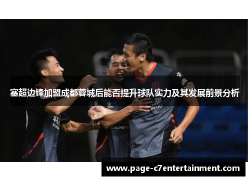 塞超边锋加盟成都蓉城后能否提升球队实力及其发展前景分析 塞超边锋加盟成都蓉城后能否提升球队实力及其发展前景分析