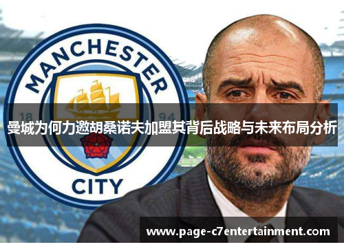 曼城为何力邀胡桑诺夫加盟其背后战略与未来布局分析 曼城为何力邀胡桑诺夫加盟其背后战略与未来布局分析