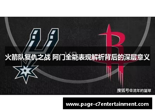 火箭队复仇之战 阿门全能表现解析背后的深层意义 火箭队复仇之战 阿门全能表现解析背后的深层意义