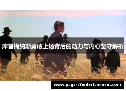 库普梅纳斯勇敢上场背后的动力与内心坚守解析 库普梅纳斯勇敢上场背后的动力与内心坚守解析