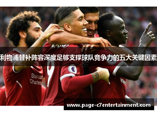利物浦替补阵容深度足够支撑球队竞争力的五大关键因素 利物浦替补阵容深度足够支撑球队竞争力的五大关键因素