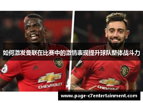 如何激发曼联在比赛中的激情表现提升球队整体战斗力 如何激发曼联在比赛中的激情表现提升球队整体战斗力