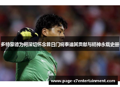 多特蒙德为何深切怀念昔日门将泰迪其贡献与精神永载史册 多特蒙德为何深切怀念昔日门将泰迪其贡献与精神永载史册
