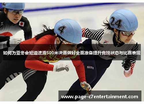 如何为亚冬会短道速滑500米决赛做好全面准备提升竞技状态与比赛表现 如何为亚冬会短道速滑500米决赛做好全面准备提升竞技状态与比赛表现