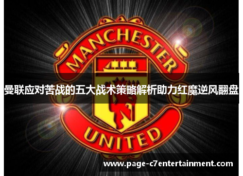 曼联应对苦战的五大战术策略解析助力红魔逆风翻盘 曼联应对苦战的五大战术策略解析助力红魔逆风翻盘