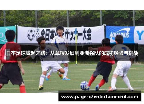日本足球崛起之路:从草根发展到亚洲强队的成功经验与挑战 日本足球崛起之路:从草根发展到亚洲强队的成功经验与挑战